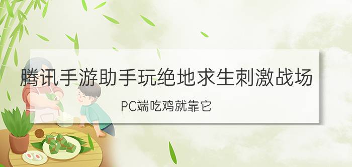 腾讯手游助手玩绝地求生刺激战场 PC端吃鸡就靠它